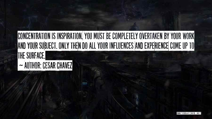 Cesar Chavez Quotes: Concentration Is Inspiration. You Must Be Completely Overtaken By Your Work And Your Subject. Only Then Do All Your Influences