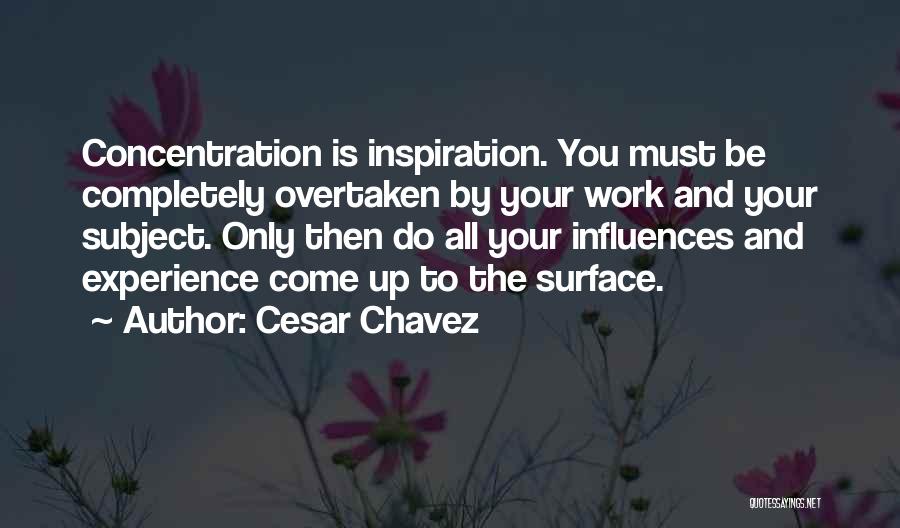 Cesar Chavez Quotes: Concentration Is Inspiration. You Must Be Completely Overtaken By Your Work And Your Subject. Only Then Do All Your Influences