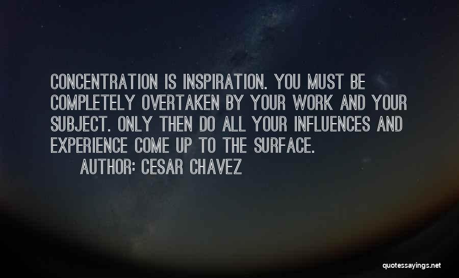 Cesar Chavez Quotes: Concentration Is Inspiration. You Must Be Completely Overtaken By Your Work And Your Subject. Only Then Do All Your Influences