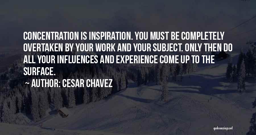 Cesar Chavez Quotes: Concentration Is Inspiration. You Must Be Completely Overtaken By Your Work And Your Subject. Only Then Do All Your Influences