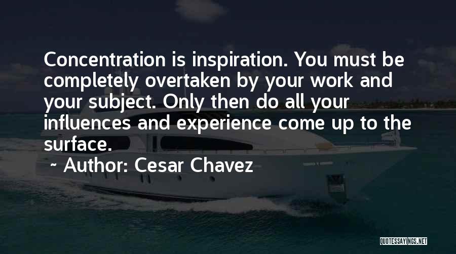 Cesar Chavez Quotes: Concentration Is Inspiration. You Must Be Completely Overtaken By Your Work And Your Subject. Only Then Do All Your Influences