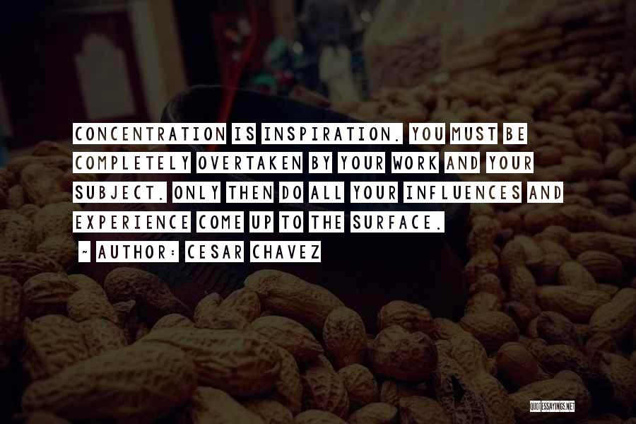 Cesar Chavez Quotes: Concentration Is Inspiration. You Must Be Completely Overtaken By Your Work And Your Subject. Only Then Do All Your Influences