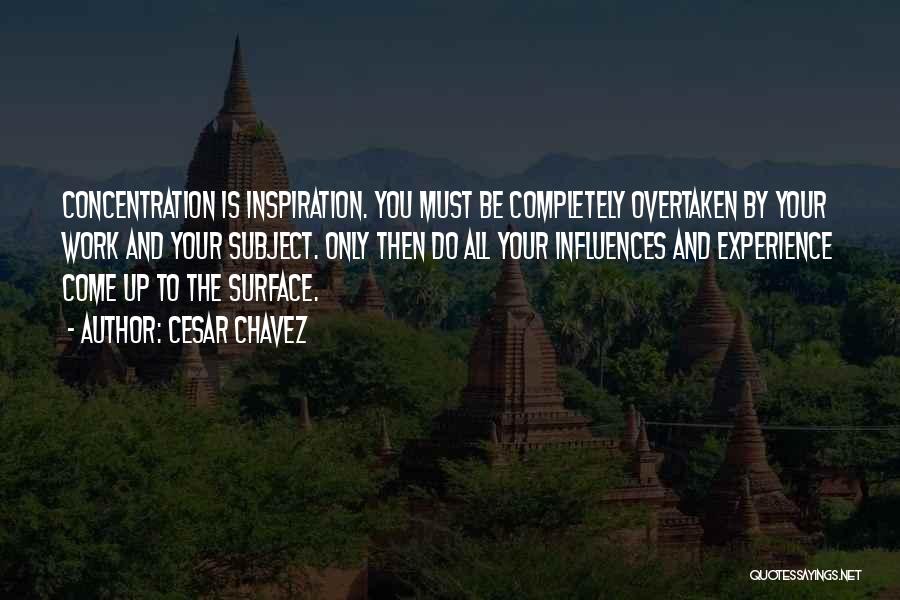 Cesar Chavez Quotes: Concentration Is Inspiration. You Must Be Completely Overtaken By Your Work And Your Subject. Only Then Do All Your Influences