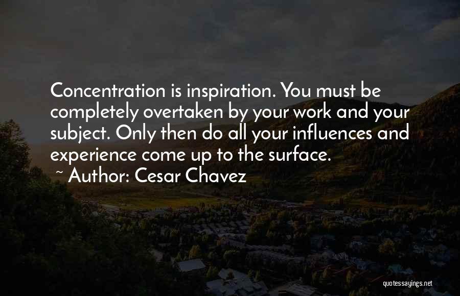 Cesar Chavez Quotes: Concentration Is Inspiration. You Must Be Completely Overtaken By Your Work And Your Subject. Only Then Do All Your Influences