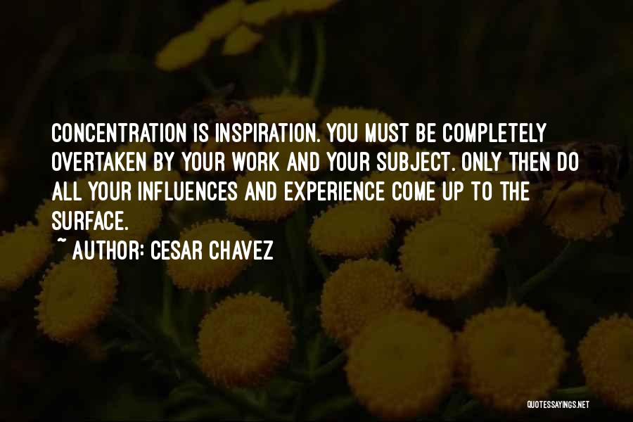 Cesar Chavez Quotes: Concentration Is Inspiration. You Must Be Completely Overtaken By Your Work And Your Subject. Only Then Do All Your Influences