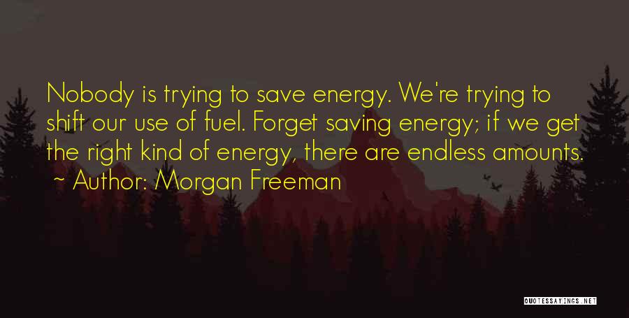 Morgan Freeman Quotes: Nobody Is Trying To Save Energy. We're Trying To Shift Our Use Of Fuel. Forget Saving Energy; If We Get