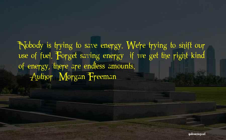 Morgan Freeman Quotes: Nobody Is Trying To Save Energy. We're Trying To Shift Our Use Of Fuel. Forget Saving Energy; If We Get