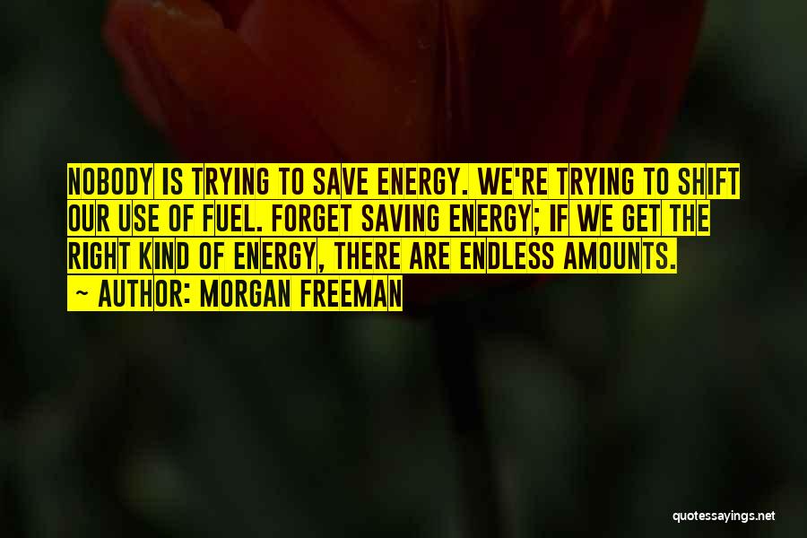 Morgan Freeman Quotes: Nobody Is Trying To Save Energy. We're Trying To Shift Our Use Of Fuel. Forget Saving Energy; If We Get