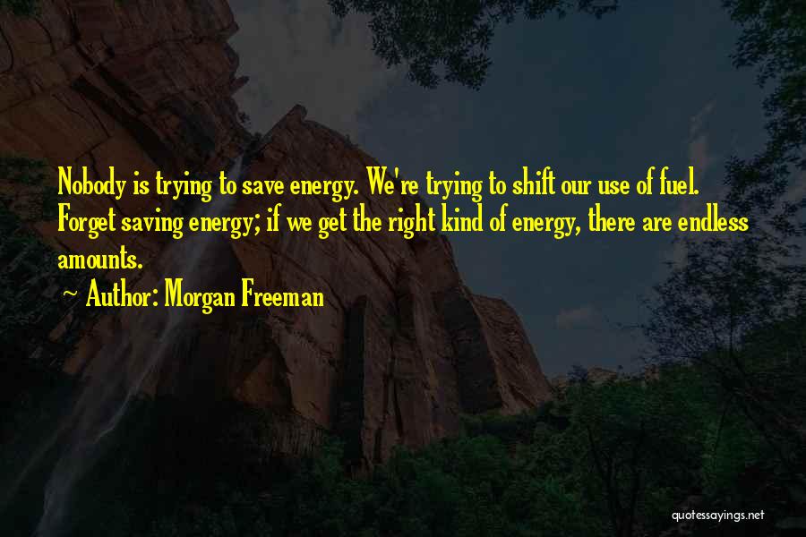 Morgan Freeman Quotes: Nobody Is Trying To Save Energy. We're Trying To Shift Our Use Of Fuel. Forget Saving Energy; If We Get