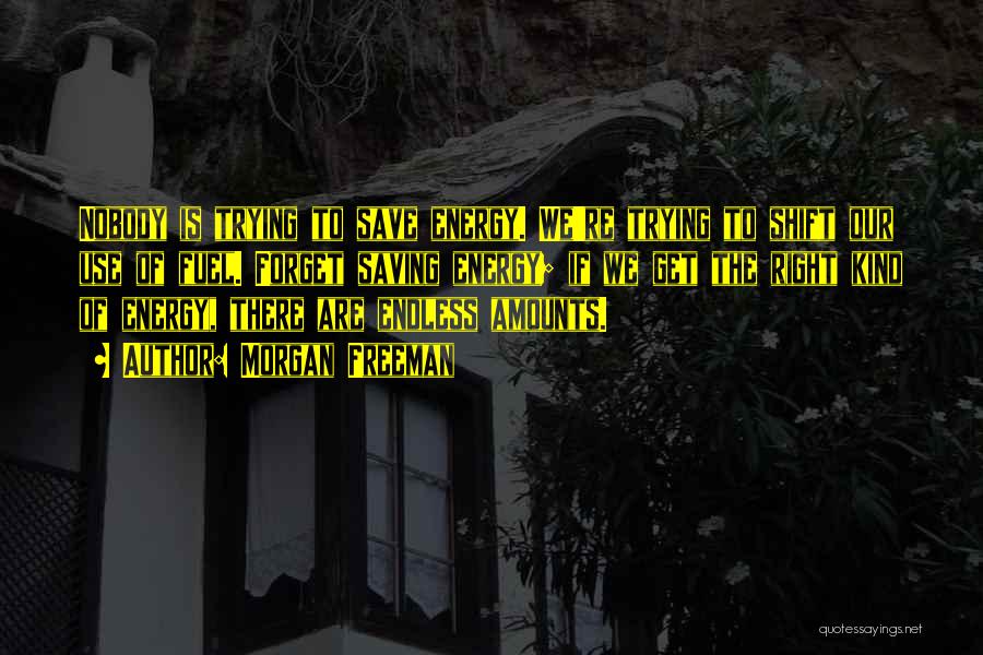 Morgan Freeman Quotes: Nobody Is Trying To Save Energy. We're Trying To Shift Our Use Of Fuel. Forget Saving Energy; If We Get