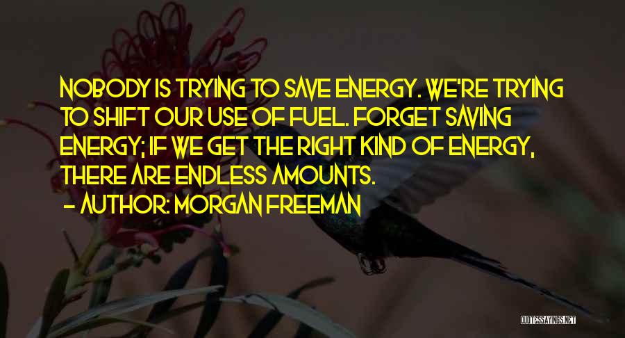 Morgan Freeman Quotes: Nobody Is Trying To Save Energy. We're Trying To Shift Our Use Of Fuel. Forget Saving Energy; If We Get