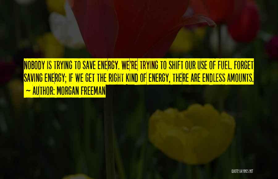 Morgan Freeman Quotes: Nobody Is Trying To Save Energy. We're Trying To Shift Our Use Of Fuel. Forget Saving Energy; If We Get