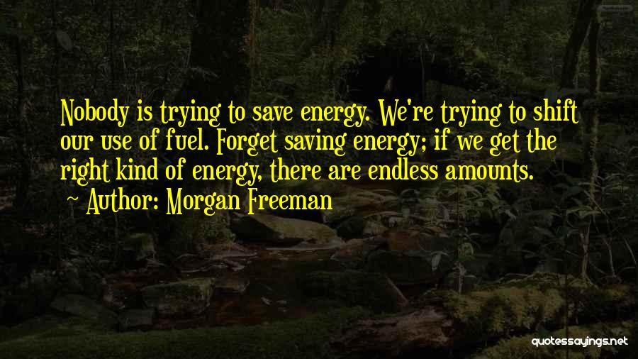 Morgan Freeman Quotes: Nobody Is Trying To Save Energy. We're Trying To Shift Our Use Of Fuel. Forget Saving Energy; If We Get