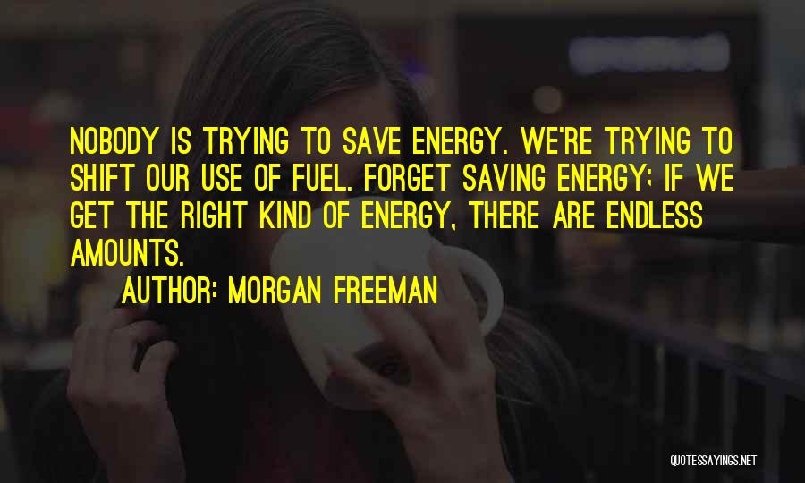 Morgan Freeman Quotes: Nobody Is Trying To Save Energy. We're Trying To Shift Our Use Of Fuel. Forget Saving Energy; If We Get