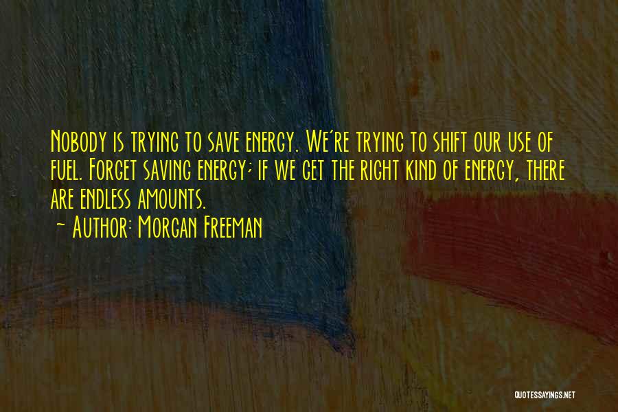 Morgan Freeman Quotes: Nobody Is Trying To Save Energy. We're Trying To Shift Our Use Of Fuel. Forget Saving Energy; If We Get