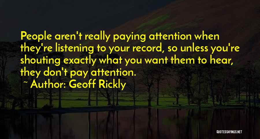 Geoff Rickly Quotes: People Aren't Really Paying Attention When They're Listening To Your Record, So Unless You're Shouting Exactly What You Want Them