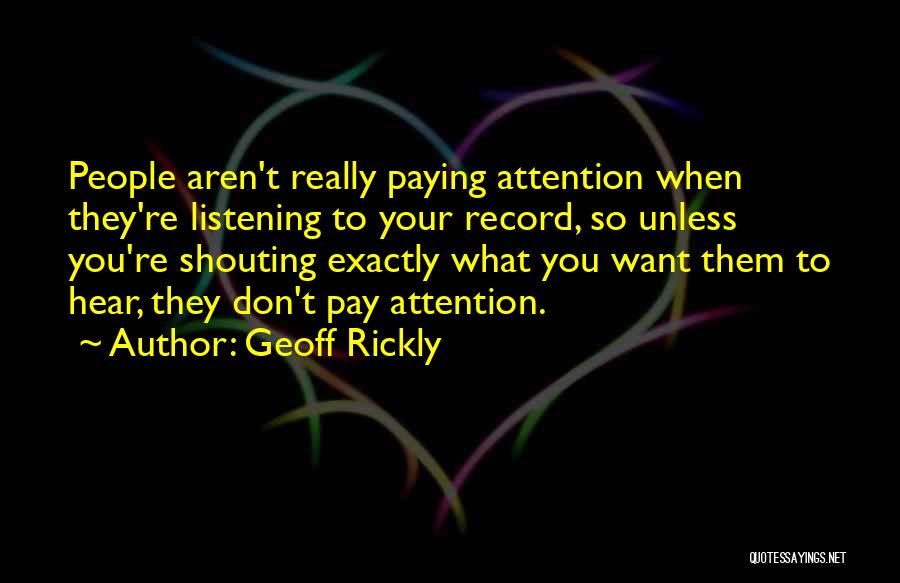 Geoff Rickly Quotes: People Aren't Really Paying Attention When They're Listening To Your Record, So Unless You're Shouting Exactly What You Want Them