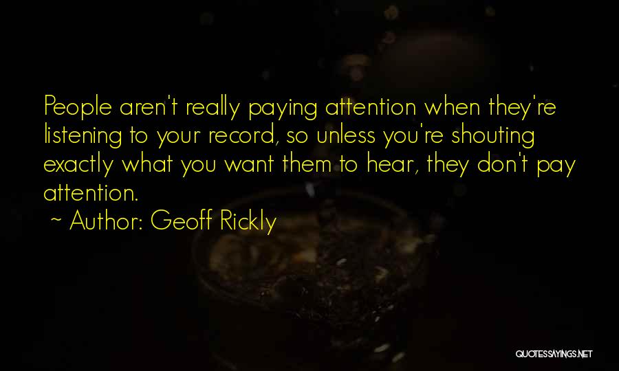 Geoff Rickly Quotes: People Aren't Really Paying Attention When They're Listening To Your Record, So Unless You're Shouting Exactly What You Want Them