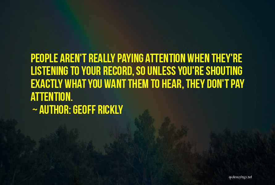 Geoff Rickly Quotes: People Aren't Really Paying Attention When They're Listening To Your Record, So Unless You're Shouting Exactly What You Want Them