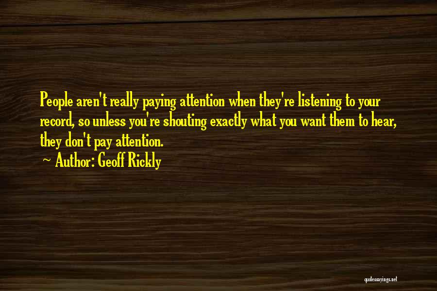 Geoff Rickly Quotes: People Aren't Really Paying Attention When They're Listening To Your Record, So Unless You're Shouting Exactly What You Want Them