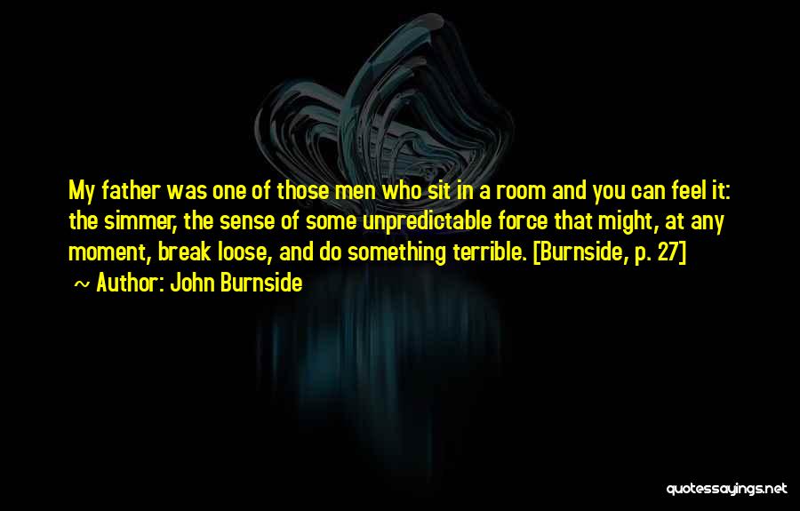 John Burnside Quotes: My Father Was One Of Those Men Who Sit In A Room And You Can Feel It: The Simmer, The