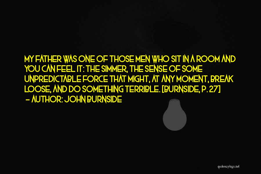 John Burnside Quotes: My Father Was One Of Those Men Who Sit In A Room And You Can Feel It: The Simmer, The