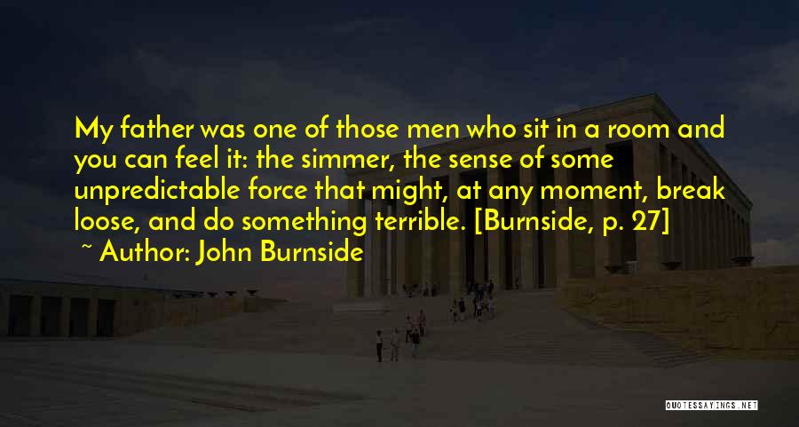 John Burnside Quotes: My Father Was One Of Those Men Who Sit In A Room And You Can Feel It: The Simmer, The