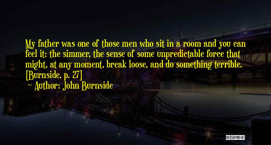John Burnside Quotes: My Father Was One Of Those Men Who Sit In A Room And You Can Feel It: The Simmer, The