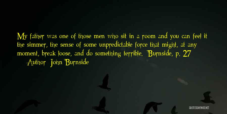 John Burnside Quotes: My Father Was One Of Those Men Who Sit In A Room And You Can Feel It: The Simmer, The