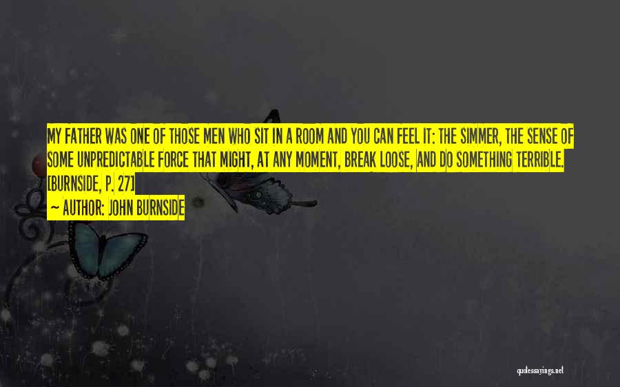 John Burnside Quotes: My Father Was One Of Those Men Who Sit In A Room And You Can Feel It: The Simmer, The