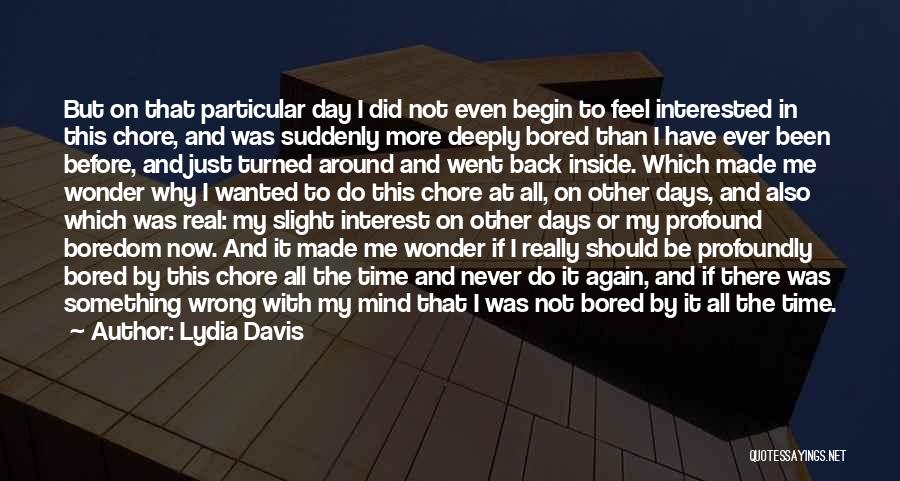 Lydia Davis Quotes: But On That Particular Day I Did Not Even Begin To Feel Interested In This Chore, And Was Suddenly More