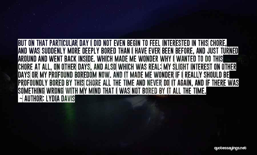 Lydia Davis Quotes: But On That Particular Day I Did Not Even Begin To Feel Interested In This Chore, And Was Suddenly More