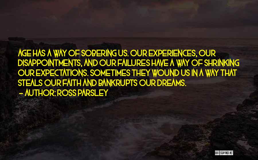 Ross Parsley Quotes: Age Has A Way Of Sobering Us. Our Experiences, Our Disappointments, And Our Failures Have A Way Of Shrinking Our
