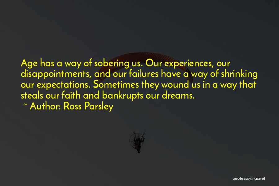 Ross Parsley Quotes: Age Has A Way Of Sobering Us. Our Experiences, Our Disappointments, And Our Failures Have A Way Of Shrinking Our