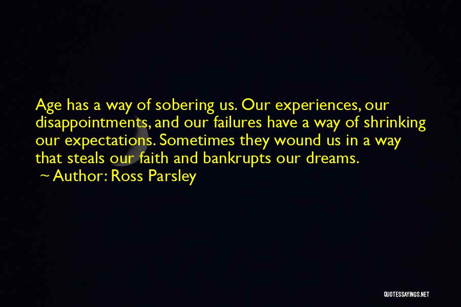 Ross Parsley Quotes: Age Has A Way Of Sobering Us. Our Experiences, Our Disappointments, And Our Failures Have A Way Of Shrinking Our