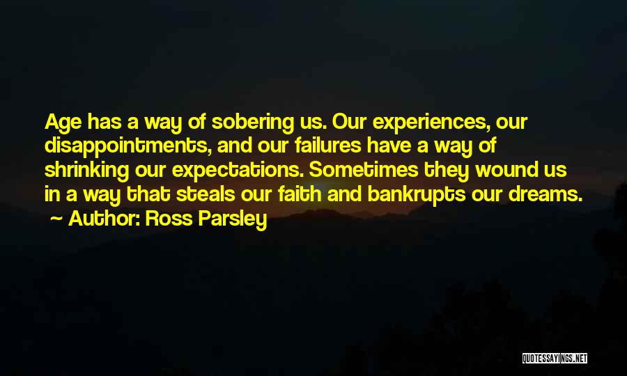 Ross Parsley Quotes: Age Has A Way Of Sobering Us. Our Experiences, Our Disappointments, And Our Failures Have A Way Of Shrinking Our