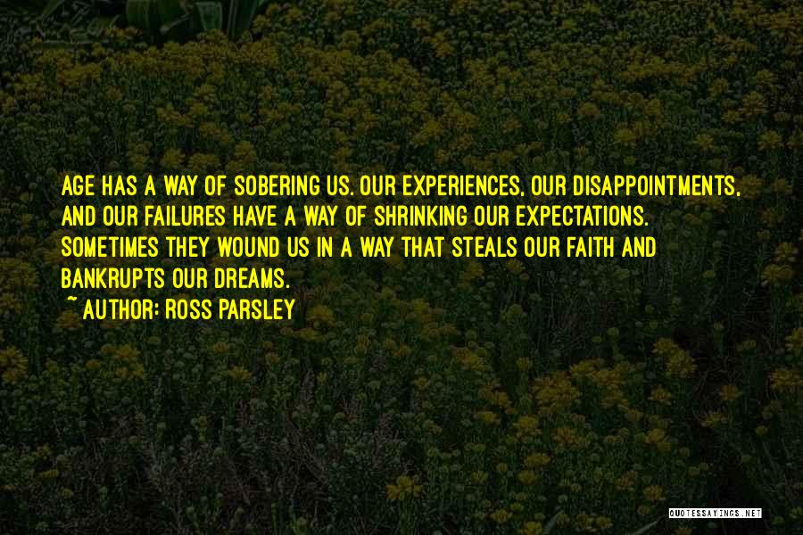 Ross Parsley Quotes: Age Has A Way Of Sobering Us. Our Experiences, Our Disappointments, And Our Failures Have A Way Of Shrinking Our