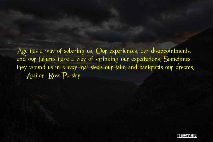 Ross Parsley Quotes: Age Has A Way Of Sobering Us. Our Experiences, Our Disappointments, And Our Failures Have A Way Of Shrinking Our