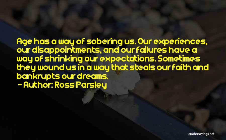 Ross Parsley Quotes: Age Has A Way Of Sobering Us. Our Experiences, Our Disappointments, And Our Failures Have A Way Of Shrinking Our