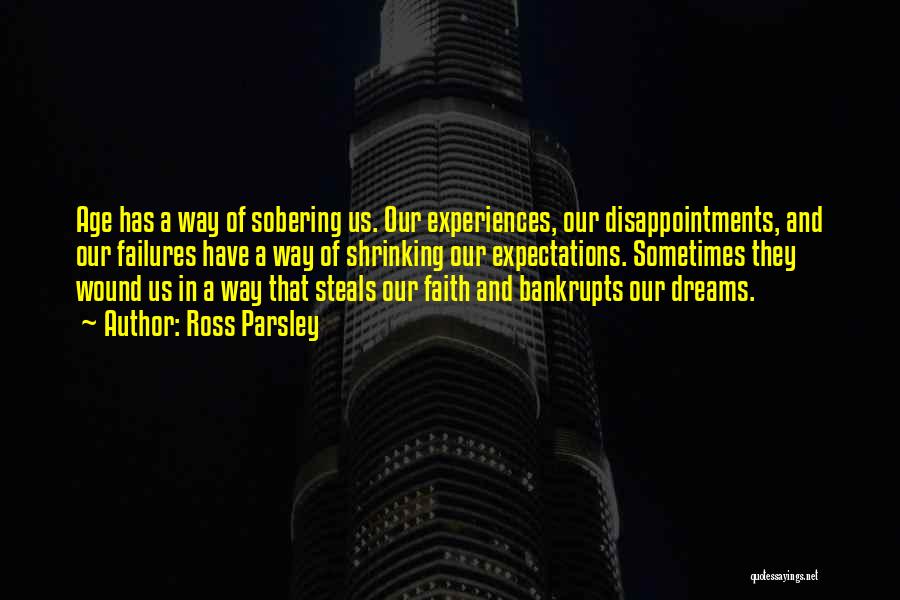 Ross Parsley Quotes: Age Has A Way Of Sobering Us. Our Experiences, Our Disappointments, And Our Failures Have A Way Of Shrinking Our