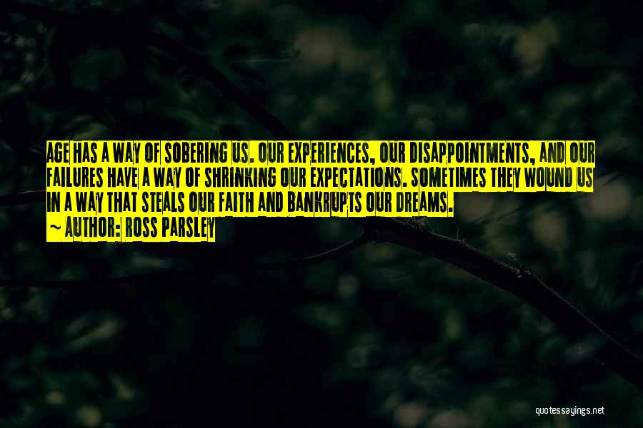 Ross Parsley Quotes: Age Has A Way Of Sobering Us. Our Experiences, Our Disappointments, And Our Failures Have A Way Of Shrinking Our