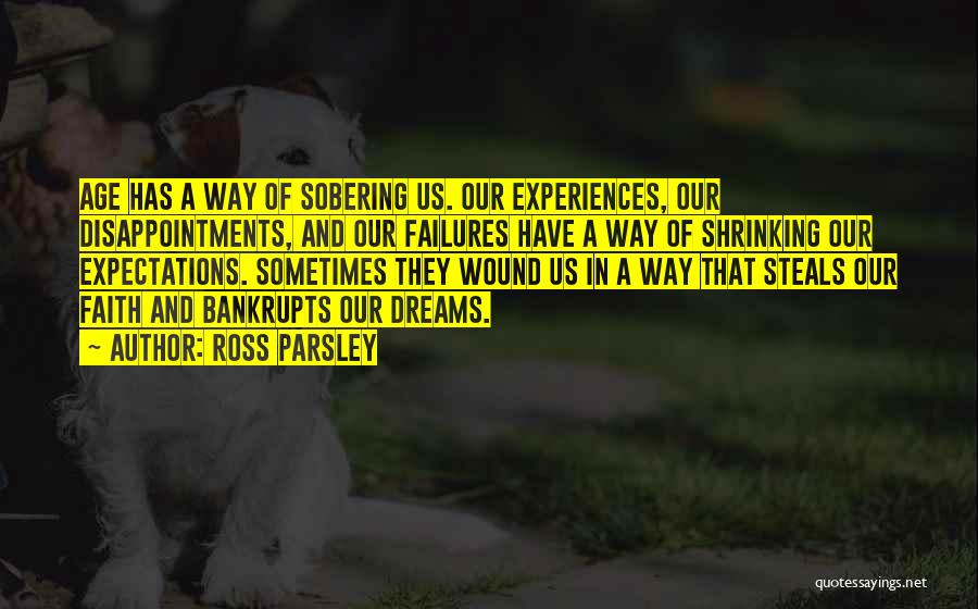 Ross Parsley Quotes: Age Has A Way Of Sobering Us. Our Experiences, Our Disappointments, And Our Failures Have A Way Of Shrinking Our