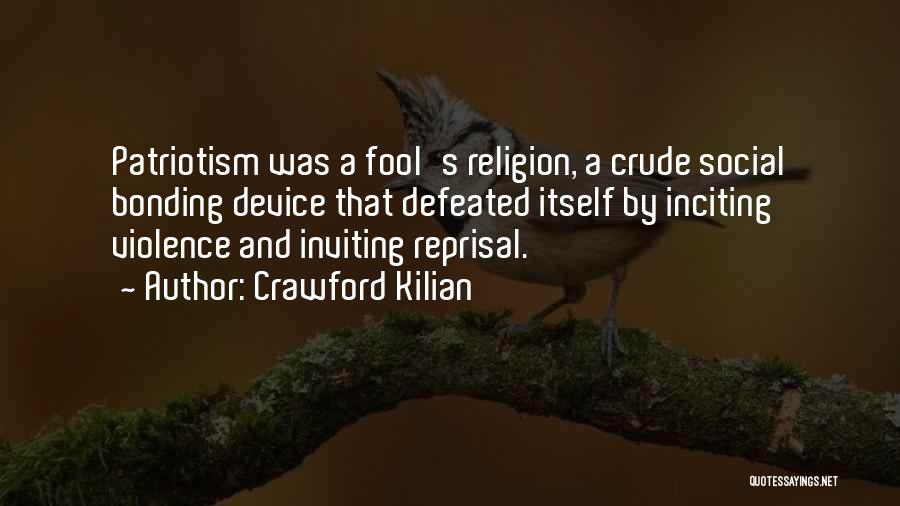 Crawford Kilian Quotes: Patriotism Was A Fool's Religion, A Crude Social Bonding Device That Defeated Itself By Inciting Violence And Inviting Reprisal.
