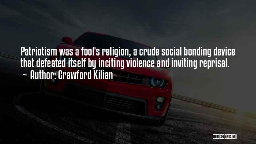 Crawford Kilian Quotes: Patriotism Was A Fool's Religion, A Crude Social Bonding Device That Defeated Itself By Inciting Violence And Inviting Reprisal.