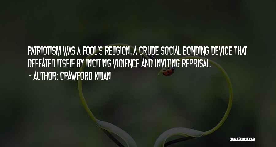 Crawford Kilian Quotes: Patriotism Was A Fool's Religion, A Crude Social Bonding Device That Defeated Itself By Inciting Violence And Inviting Reprisal.