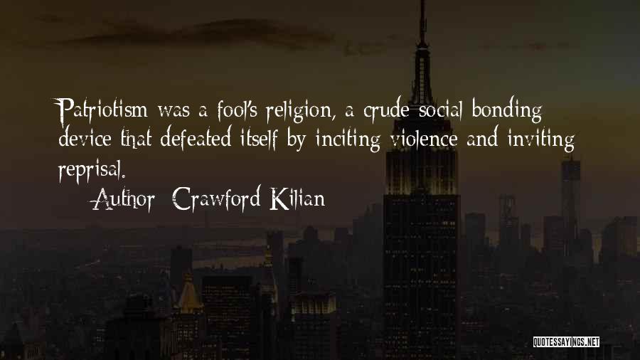 Crawford Kilian Quotes: Patriotism Was A Fool's Religion, A Crude Social Bonding Device That Defeated Itself By Inciting Violence And Inviting Reprisal.