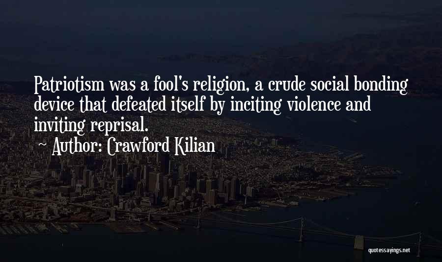 Crawford Kilian Quotes: Patriotism Was A Fool's Religion, A Crude Social Bonding Device That Defeated Itself By Inciting Violence And Inviting Reprisal.