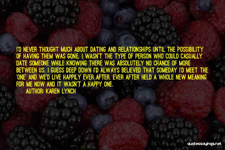 Karen Lynch Quotes: I'd Never Thought Much About Dating And Relationships Until The Possibility Of Having Them Was Gone. I Wasn't The Type