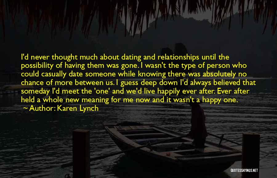 Karen Lynch Quotes: I'd Never Thought Much About Dating And Relationships Until The Possibility Of Having Them Was Gone. I Wasn't The Type