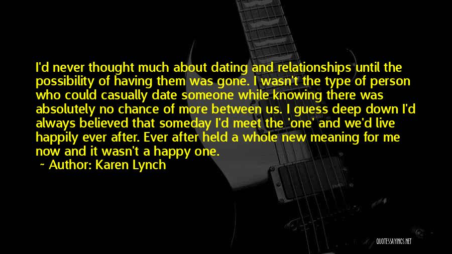 Karen Lynch Quotes: I'd Never Thought Much About Dating And Relationships Until The Possibility Of Having Them Was Gone. I Wasn't The Type